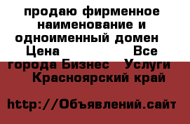 продаю фирменное наименование и одноименный домен › Цена ­ 3 000 000 - Все города Бизнес » Услуги   . Красноярский край